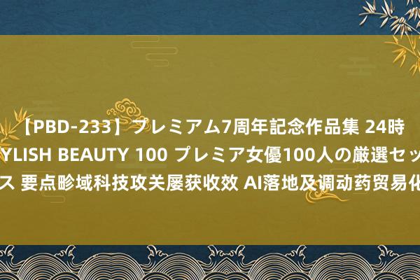 【PBD-233】プレミアム7周年記念作品集 24時間 PREMIUM STYLISH BEAUTY 100 プレミア女優100人の厳選セックス 要点畛域科技攻关屡获收效 AI落地及调动药贸易化程度提速|科创板开市五周年之期间篇