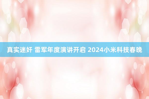 真实迷奸 雷军年度演讲开启 2024小米科技春晚