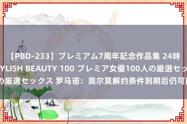 【PBD-233】プレミアム7周年記念作品集 24時間 PREMIUM STYLISH BEAUTY 100 プレミア女優100人の厳選セックス 罗马诺：奥尔莫解约条件到期后仍可能离队，曼城未进行辩论