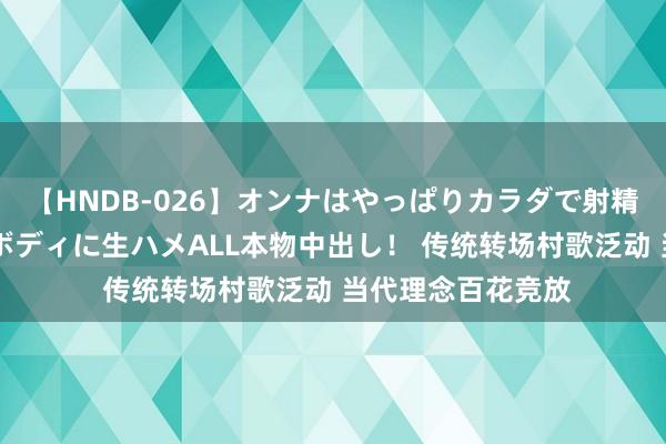 【HNDB-026】オンナはやっぱりカラダで射精する 厳選美巨乳ボディに生ハメALL本物中出し！ 传统转场村歌泛动 当代理念百花竞放