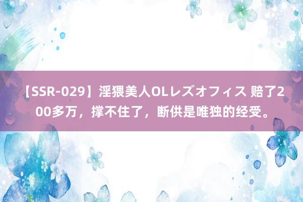 【SSR-029】淫猥美人OLレズオフィス 赔了200多万，撑不住了，断供是唯独的经受。