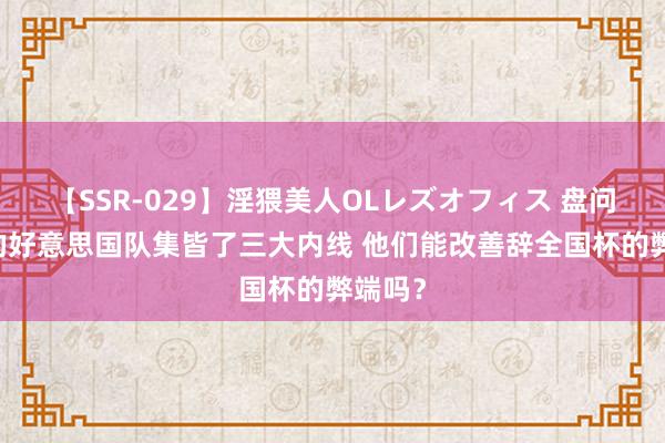 【SSR-029】淫猥美人OLレズオフィス 盘问|此次的好意思国队集皆了三大内线 他们能改善辞全国杯的弊端吗？