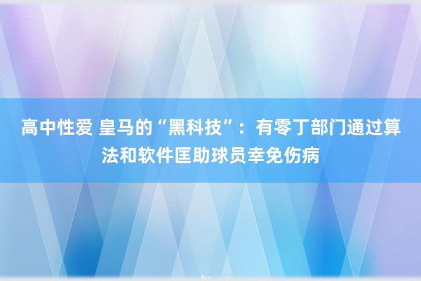 高中性爱 皇马的“黑科技”：有零丁部门通过算法和软件匡助球员幸免伤病