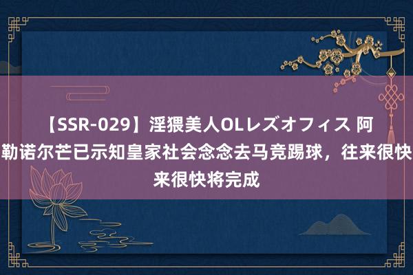 【SSR-029】淫猥美人OLレズオフィス 阿斯报：勒诺尔芒已示知皇家社会念念去马竞踢球，往来很快将完成