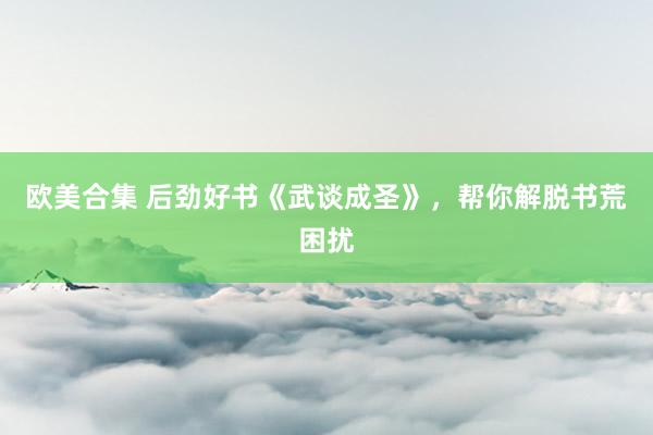 欧美合集 后劲好书《武谈成圣》，帮你解脱书荒困扰