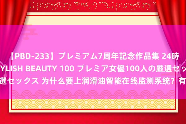 【PBD-233】プレミアム7周年記念作品集 24時間 PREMIUM STYLISH BEAUTY 100 プレミア女優100人の厳選セックス 为什么要上润滑油智能在线监测系统？有哪些平正？有什么真义真义？