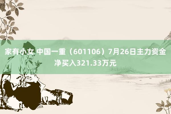 家有小女 中国一重（601106）7月26日主力资金净买入321.33万元