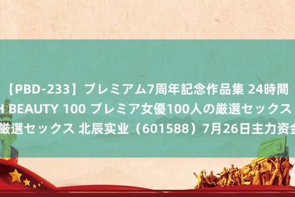 【PBD-233】プレミアム7周年記念作品集 24時間 PREMIUM STYLISH BEAUTY 100 プレミア女優100人の厳選セックス 北辰实业（601588）7月26日主力资金净买入357.47万元