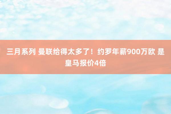 三月系列 曼联给得太多了！约罗年薪900万欧 是皇马报价4倍