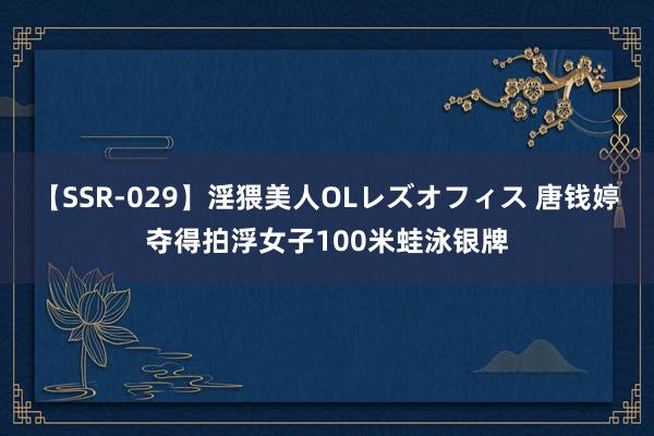 【SSR-029】淫猥美人OLレズオフィス 唐钱婷夺得拍浮女子100米蛙泳银牌