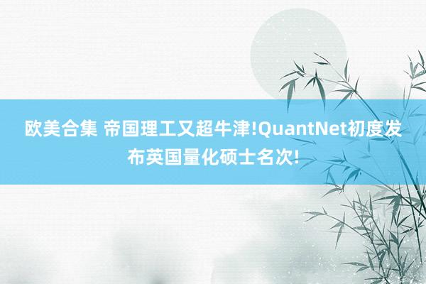 欧美合集 帝国理工又超牛津!QuantNet初度发布英国量化硕士名次!