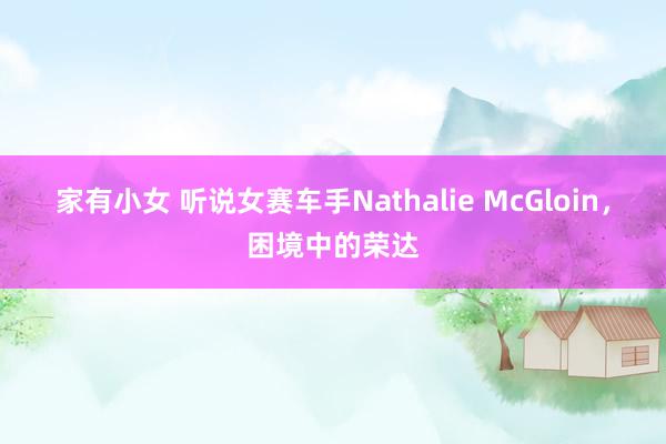 家有小女 听说女赛车手Nathalie McGloin，困境中的荣达