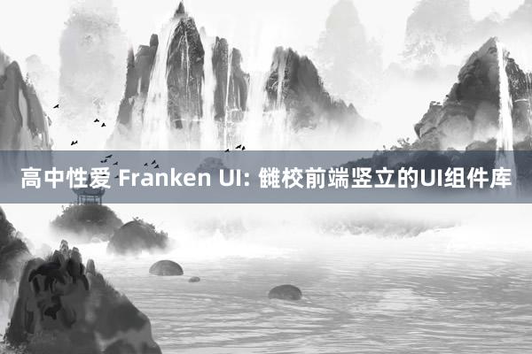 高中性爱 Franken UI: 雠校前端竖立的UI组件库