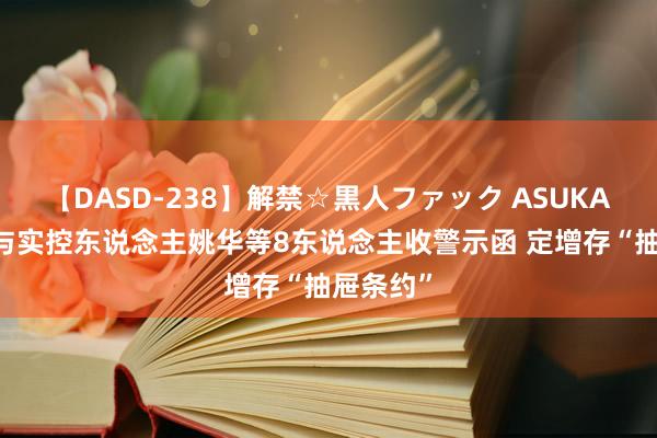 【DASD-238】解禁☆黒人ファック ASUKA 艾能聚与实控东说念主姚华等8东说念主收警示函 定增存“抽屉条约”