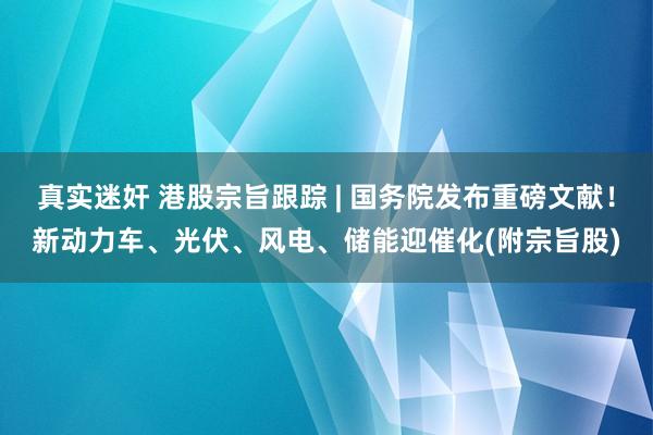 真实迷奸 港股宗旨跟踪 | 国务院发布重磅文献！新动力车、光伏、风电、储能迎催化(附宗旨股)