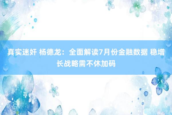 真实迷奸 杨德龙：全面解读7月份金融数据 稳增长战略需不休加码