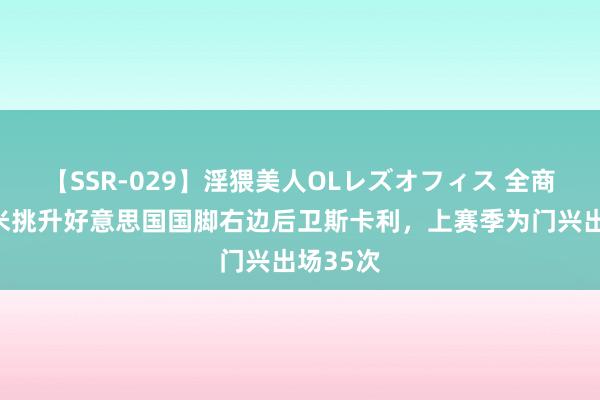 【SSR-029】淫猥美人OLレズオフィス 全商场：国米挑升好意思国国脚右边后卫斯卡利，上赛季为门兴出场35次