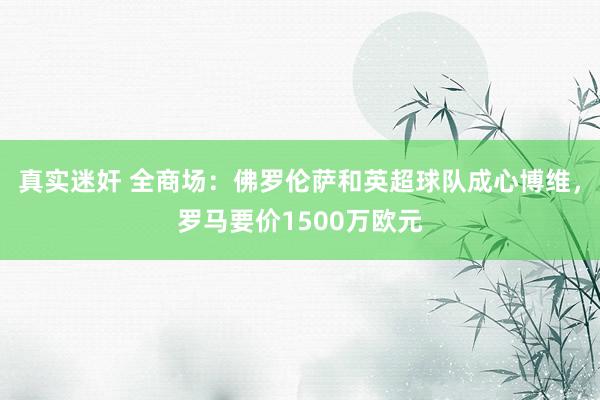 真实迷奸 全商场：佛罗伦萨和英超球队成心博维，罗马要价1500万欧元