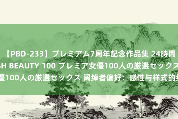 【PBD-233】プレミアム7周年記念作品集 24時間 PREMIUM STYLISH BEAUTY 100 プレミア女優100人の厳選セックス 阔绰者偏好：感性与样式的经济学交响曲