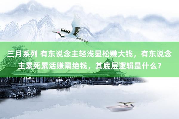 三月系列 有东说念主轻浅显松赚大钱，有东说念主累死累活赚隔绝钱，其底层逻辑是什么？