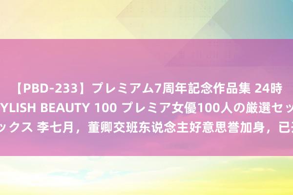 【PBD-233】プレミアム7周年記念作品集 24時間 PREMIUM STYLISH BEAUTY 100 プレミア女優100人の厳選セックス 李七月，董卿交班东说念主好意思誉加身，已开荒独有说念路，确立超卓新篇章