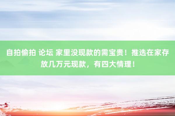 自拍偷拍 论坛 家里没现款的需宝贵！推选在家存放几万元现款，有四大情理！