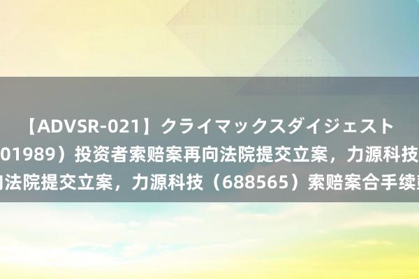 【ADVSR-021】クライマックスダイジェスト 姦鬼 ’10 中国重工（601989）投资者索赔案再向法院提交立案，力源科技（688565）索赔案合手续鼓励