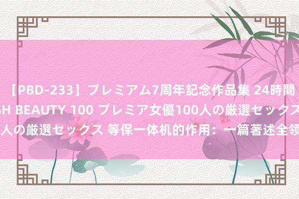 【PBD-233】プレミアム7周年記念作品集 24時間 PREMIUM STYLISH BEAUTY 100 プレミア女優100人の厳選セックス 等保一体机的作用：一篇著述全领略，让你安全无忧