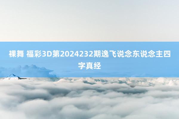 裸舞 福彩3D第2024232期逸飞说念东说念主四字真经