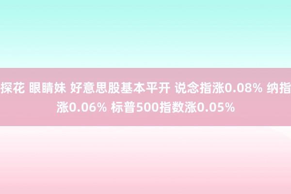 探花 眼睛妹 好意思股基本平开 说念指涨0.08% 纳指涨0.06% 标普500指数涨0.05%