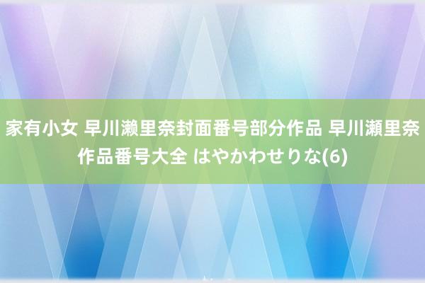 家有小女 早川濑里奈封面番号部分作品 早川瀬里奈作品番号大全 はやかわせりな(6)