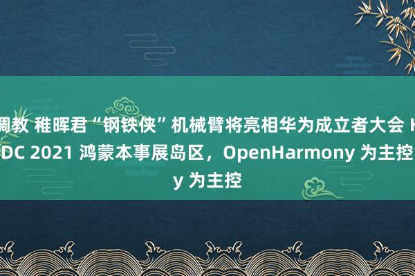 调教 稚晖君“钢铁侠”机械臂将亮相华为成立者大会 HDC 2021 鸿蒙本事展岛区，OpenHarmony 为主控