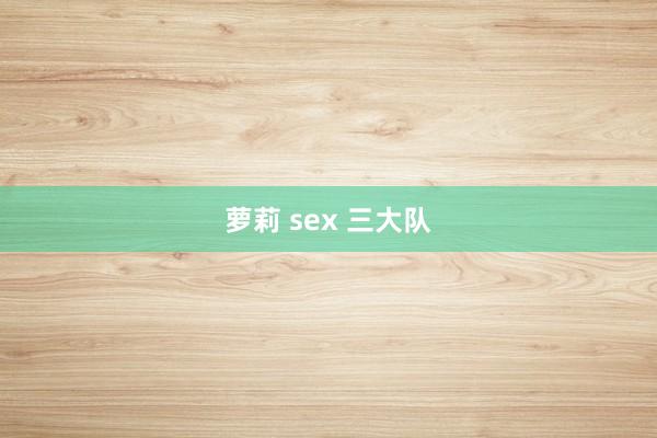 萝莉 sex 三大队