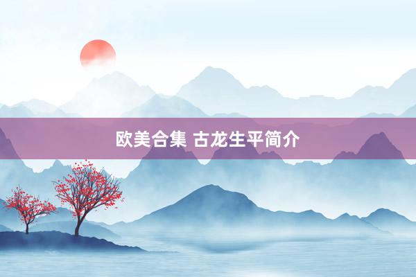 欧美合集 古龙生平简介