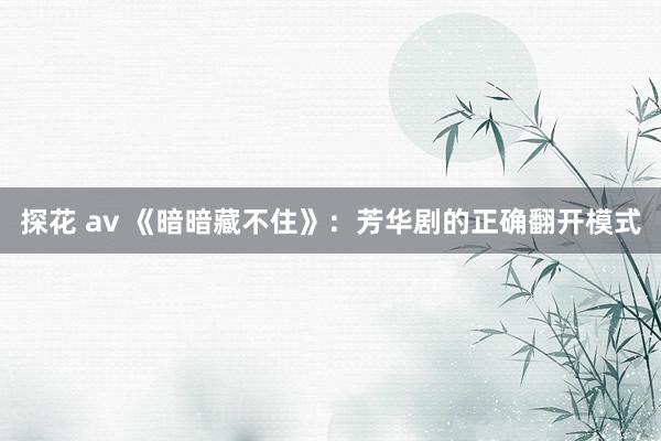 探花 av 《暗暗藏不住》：芳华剧的正确翻开模式