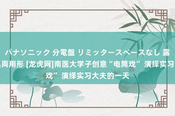 パナソニック 分電盤 リミッタースペースなし 露出・半埋込両用形 [龙虎网]南医大学子创意“电筒戏” 演绎实习大夫的一天