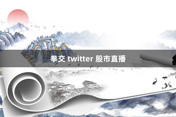 拳交 twitter 股市直播